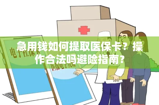 急用钱如何提取医保卡？操作合法吗避险指南？